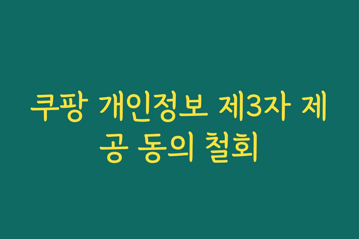 쿠팡 개인정보 제3자 제공 동의 철회