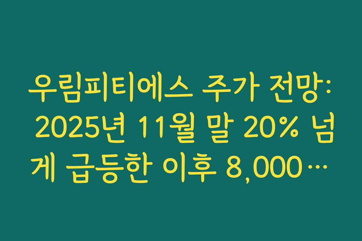 우림피티에스 주가 전망: 2025년 11월 말 20% 넘게 급등한 이후 8,000원대 재평가 구간 분석