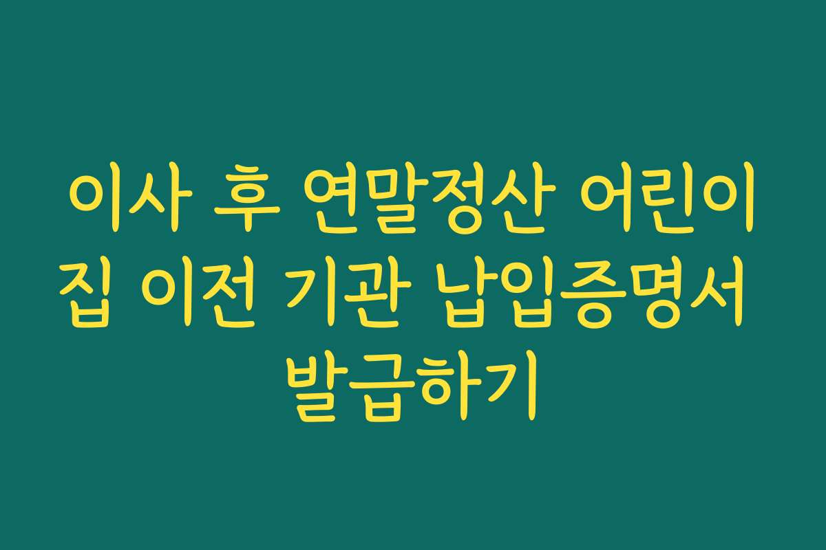 이사 후 연말정산 어린이집 이전 기관 납입증명서 발급하기