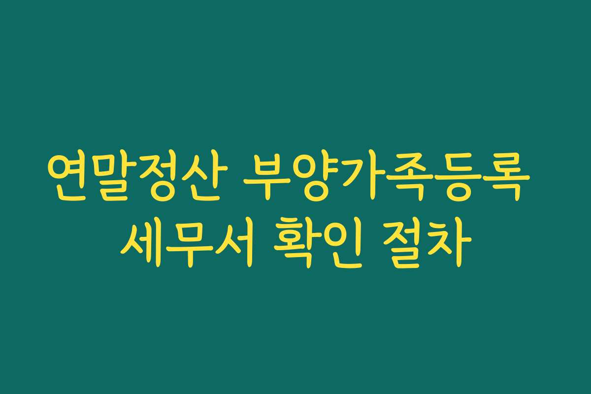 연말정산 부양가족등록 세무서 확인 절차