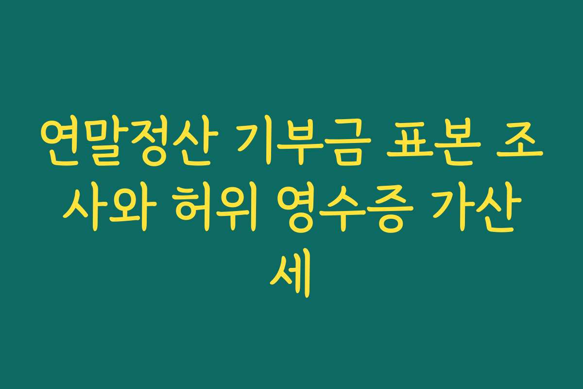 연말정산 기부금 표본 조사와 허위 영수증 가산세