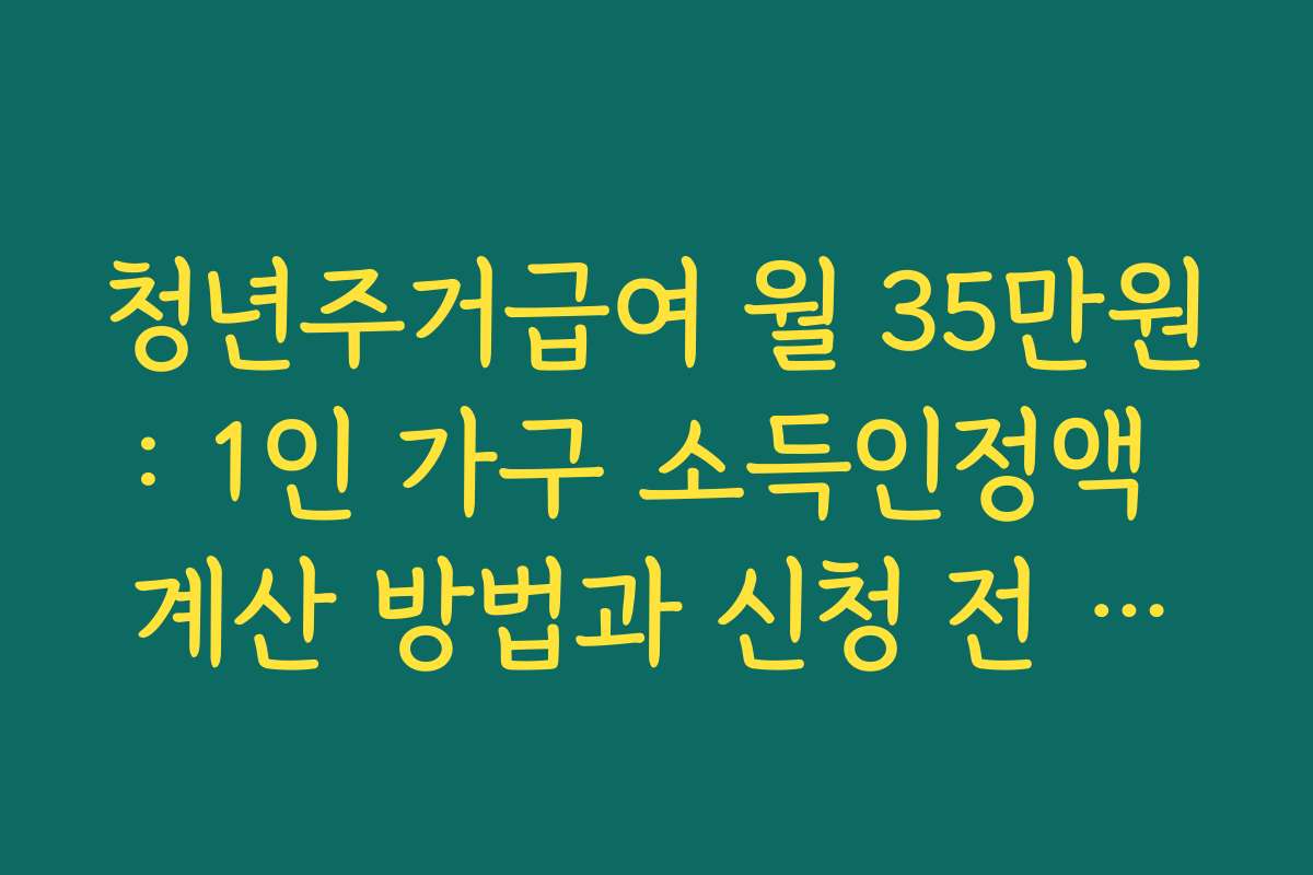 청년주거급여 월 35만원: 1인 가구 소득인정액 계산 방법과 신청 전 모의계산 활용