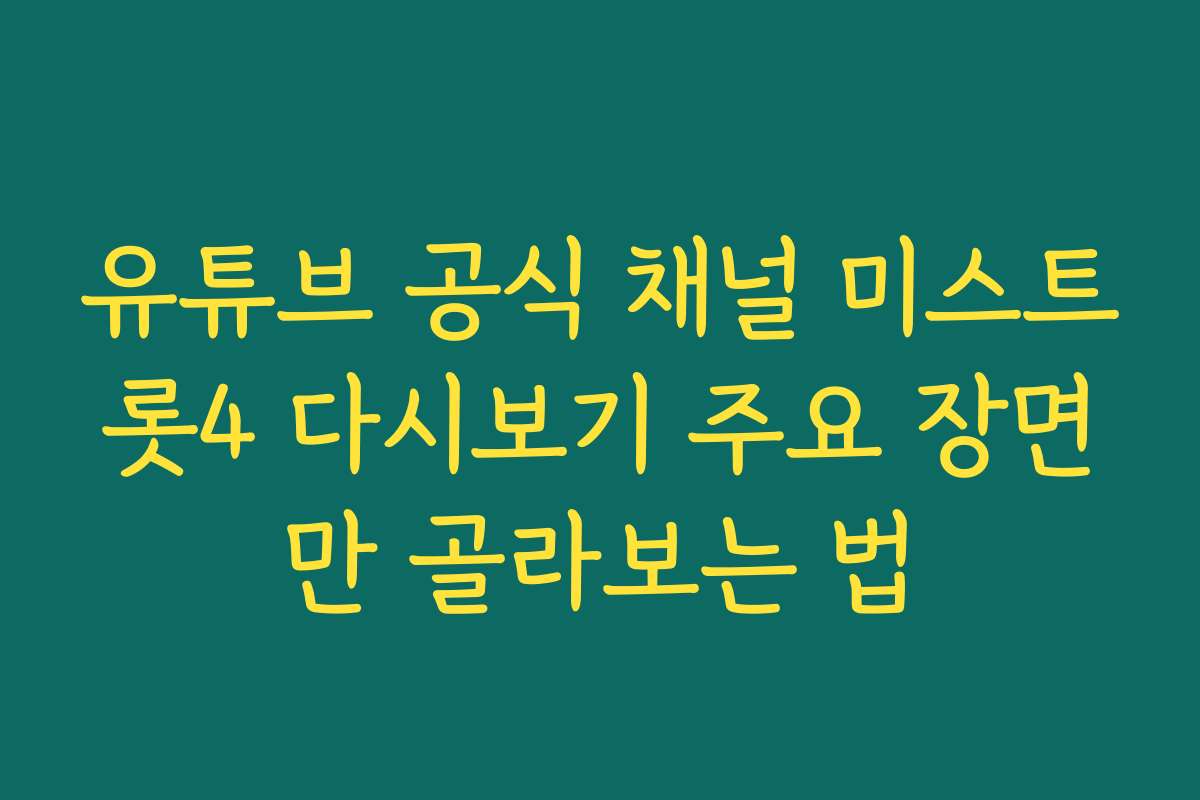 유튜브 공식 채널 미스트롯4 다시보기 주요 장면만 골라보는 법