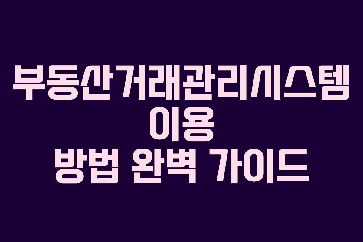 부동산거래관리시스템 이용 방법 완벽 가이드