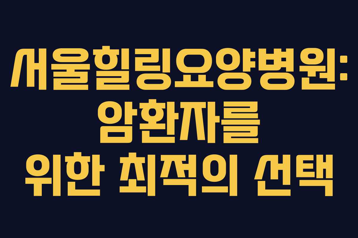 서울힐링요양병원: 암환자를 위한 최적의 선택