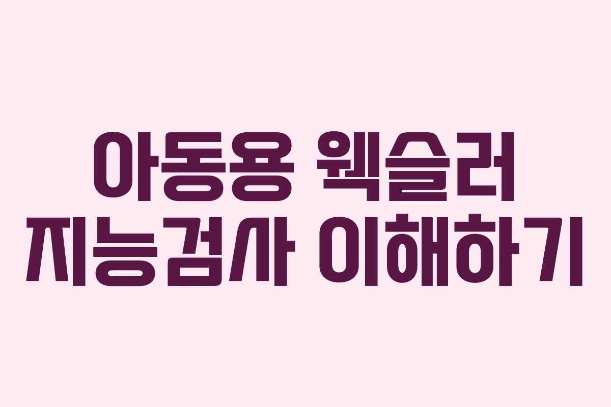 아동용 웩슬러 지능검사 이해하기