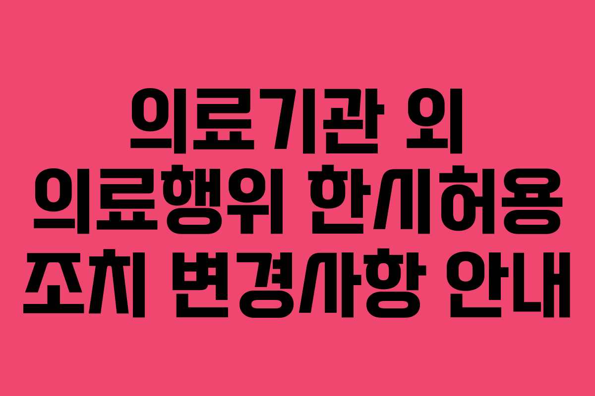 의료기관 외 의료행위 한시허용 조치 변경사항 안내