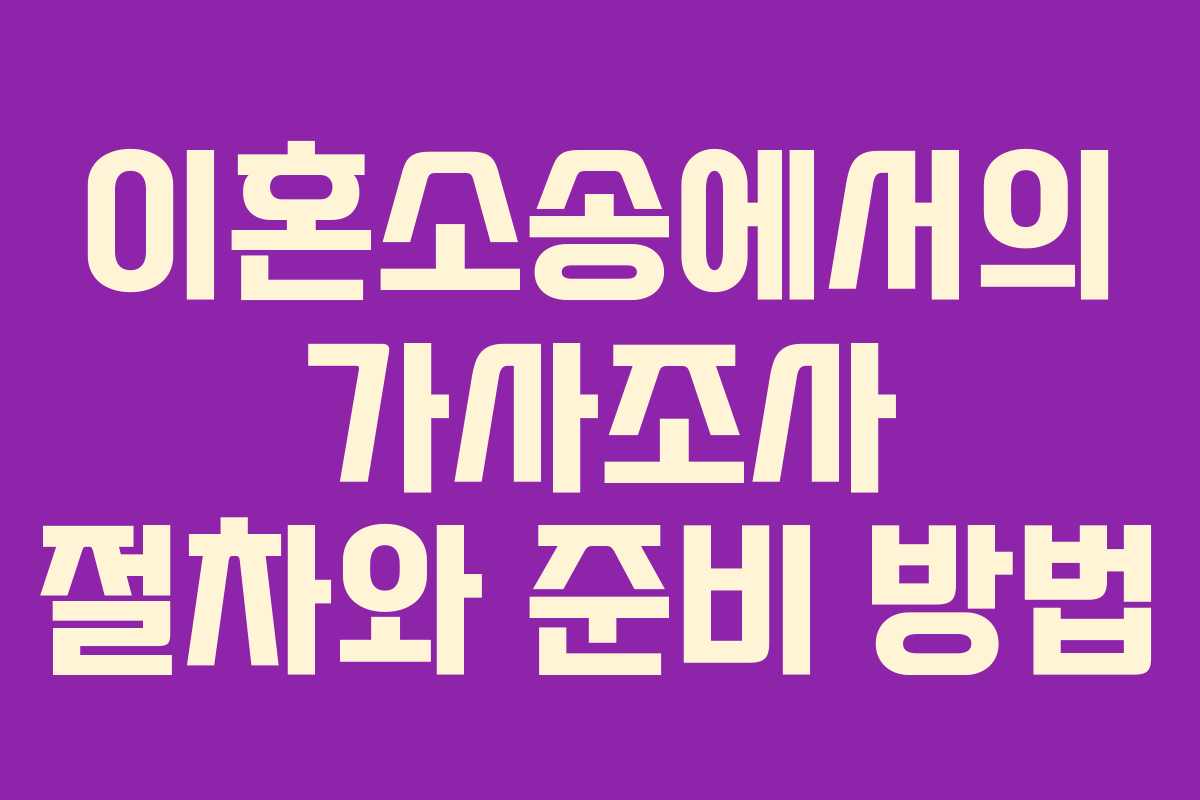 이혼소송에서의 가사조사 절차와 준비 방법