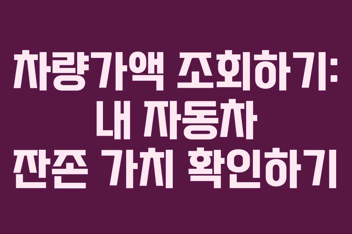차량가액 조회하기: 내 자동차 잔존 가치 확인하기
