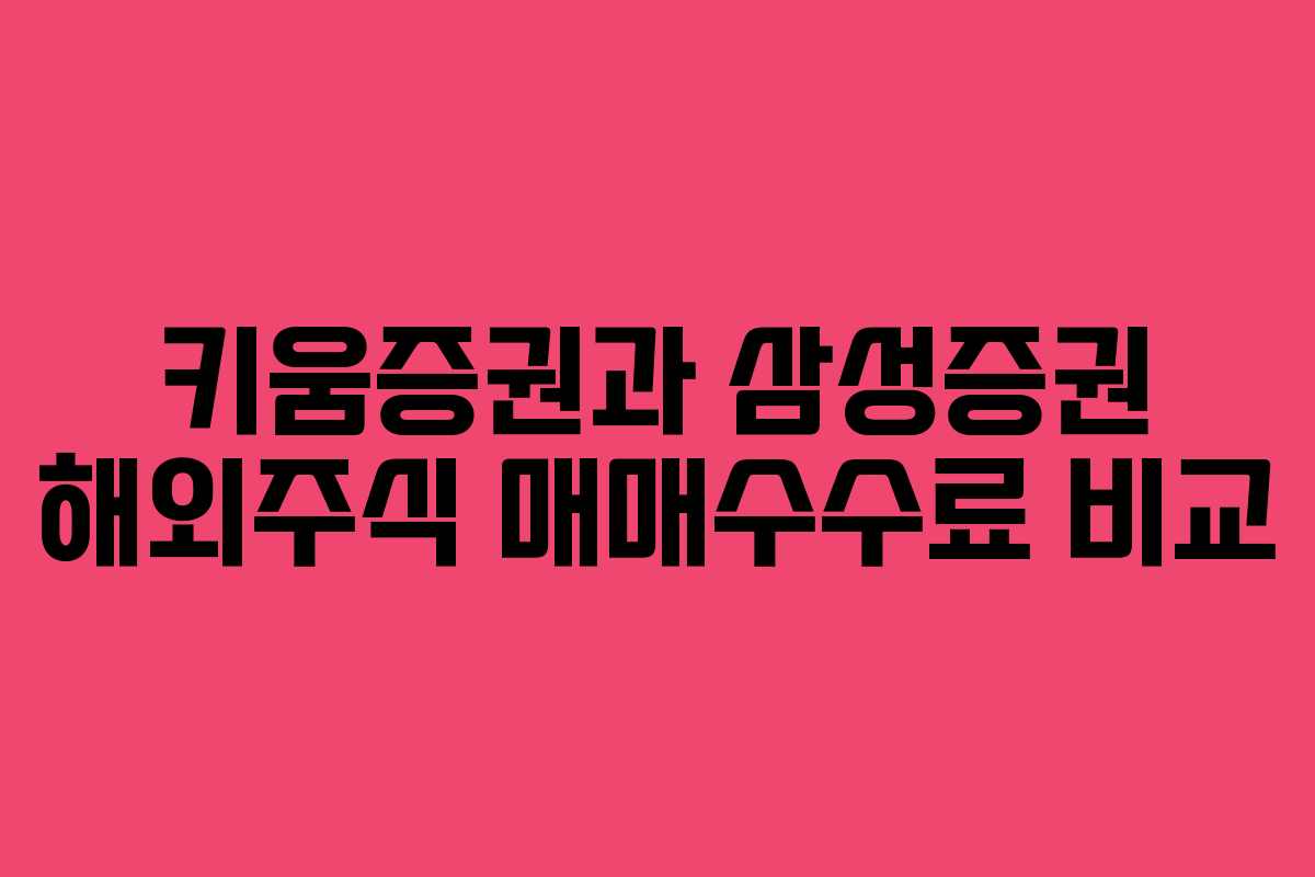 키움증권과 삼성증권 해외주식 매매수수료 비교