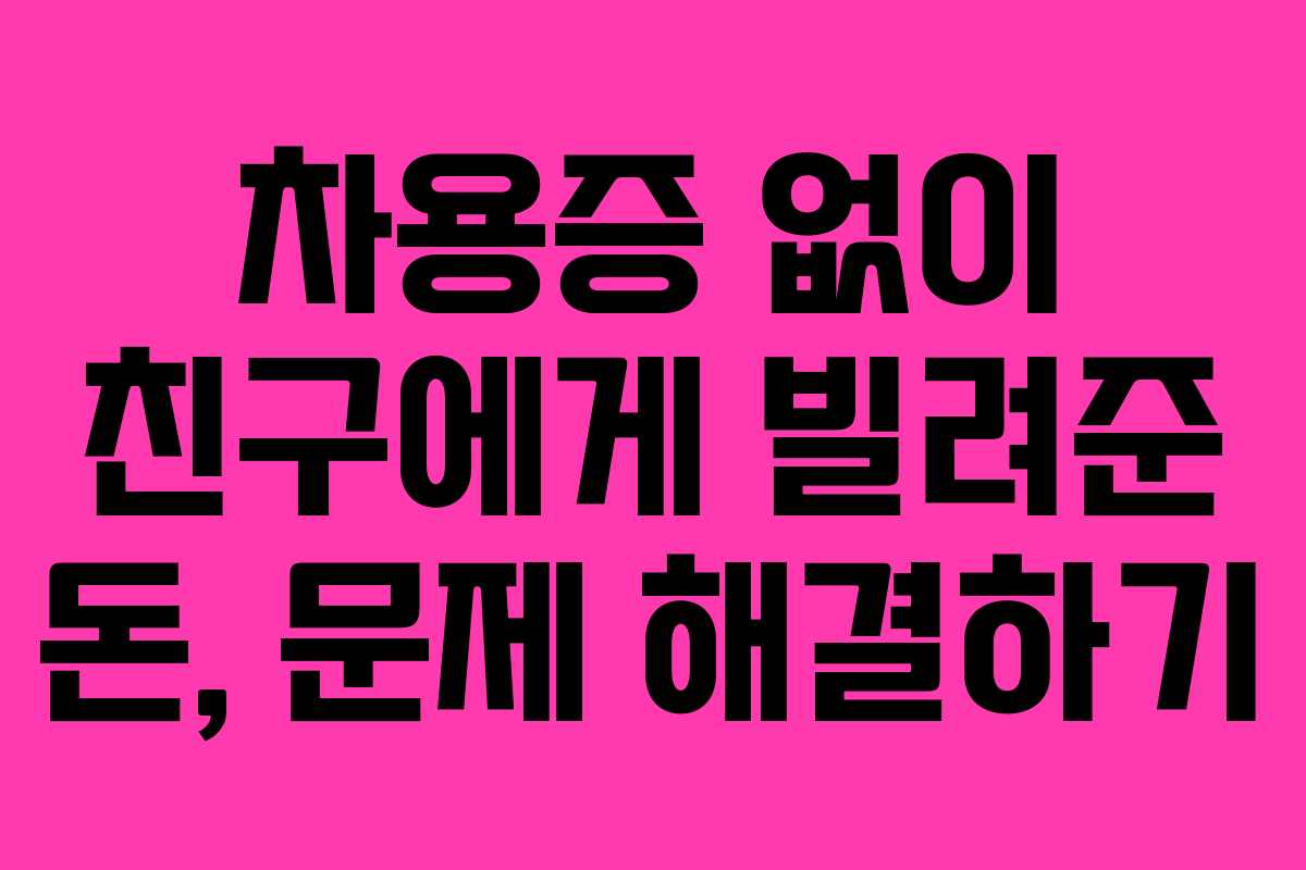차용증 없이 친구에게 빌려준 돈, 문제 해결하기