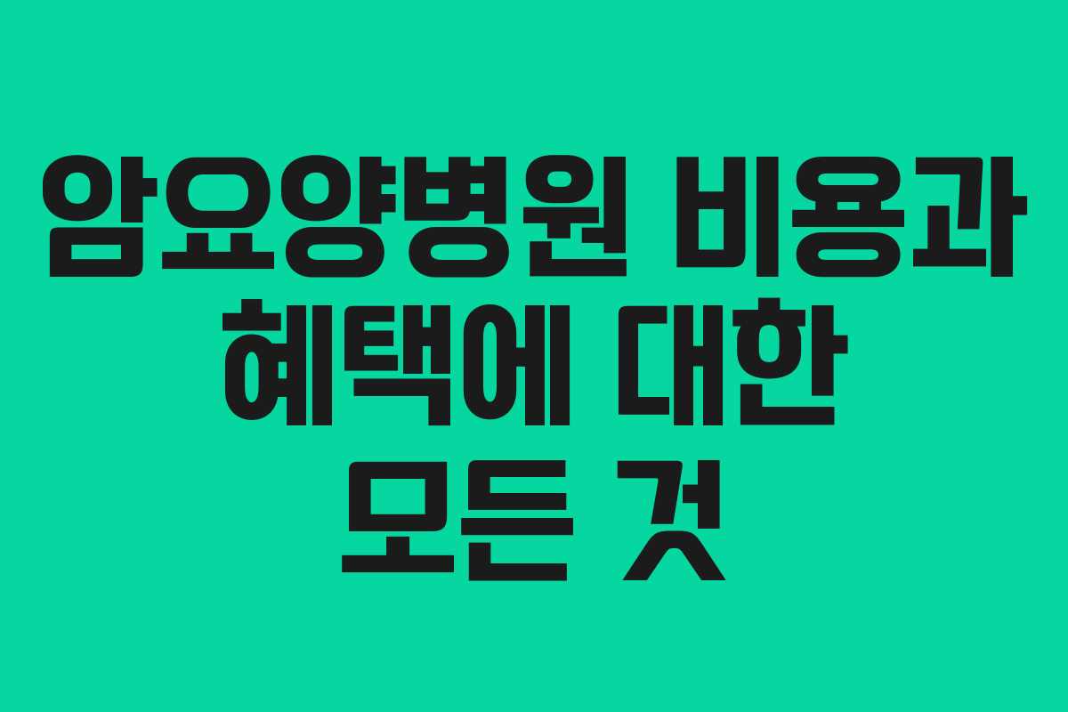 암요양병원 비용과 혜택에 대한 모든 것