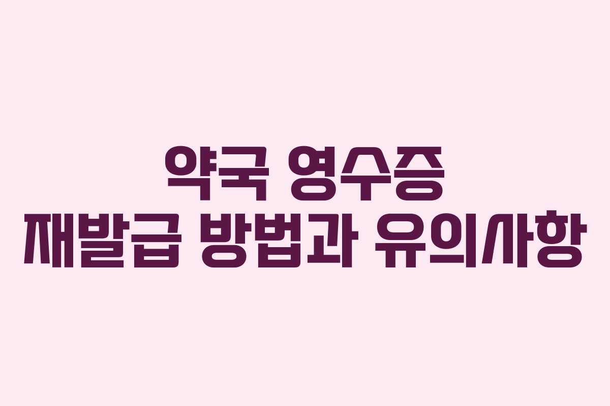 약국 영수증 재발급 방법과 유의사항
