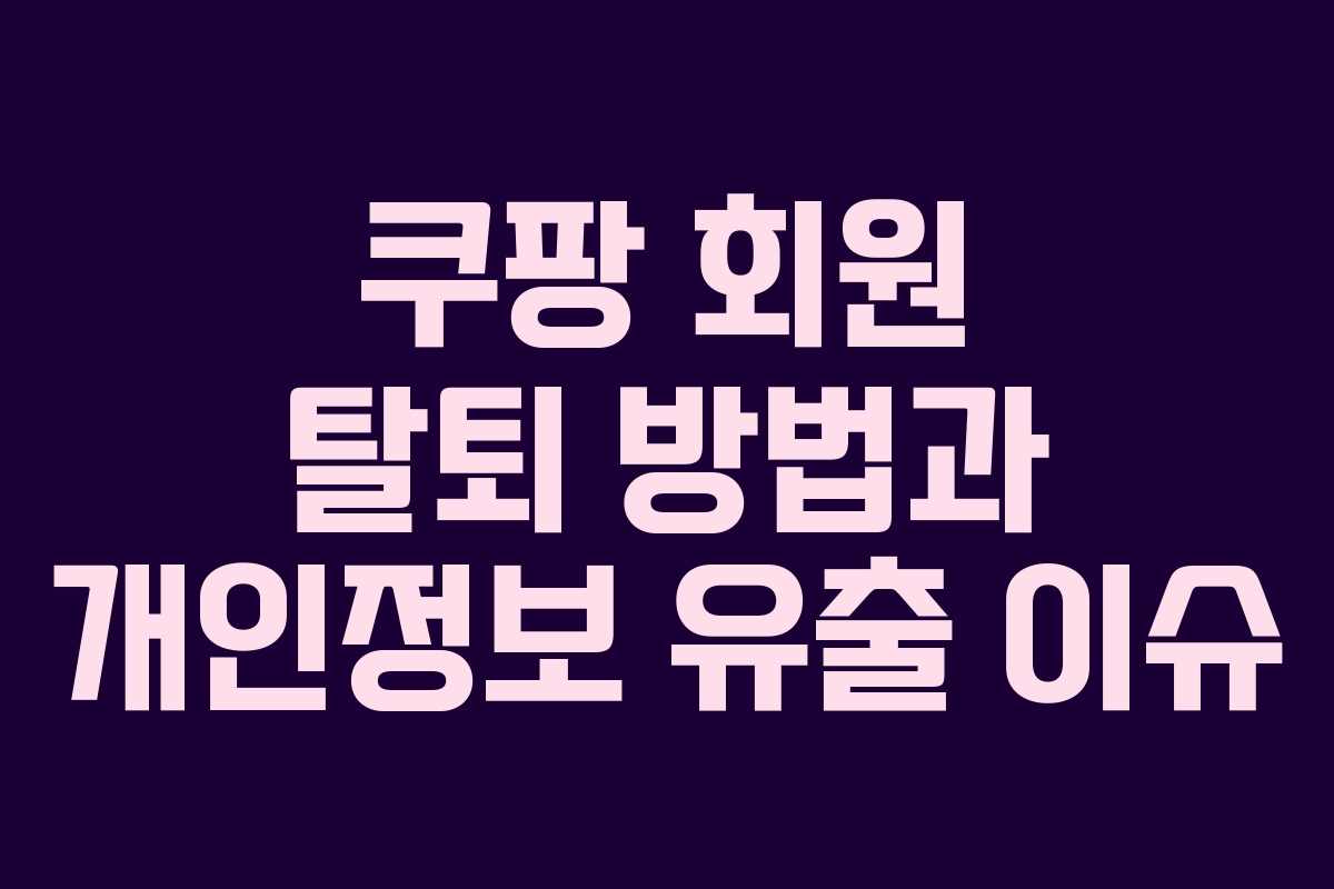 쿠팡 회원 탈퇴 방법과 개인정보 유출 이슈