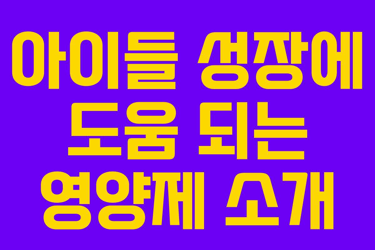 아이들 성장에 도움 되는 영양제 소개