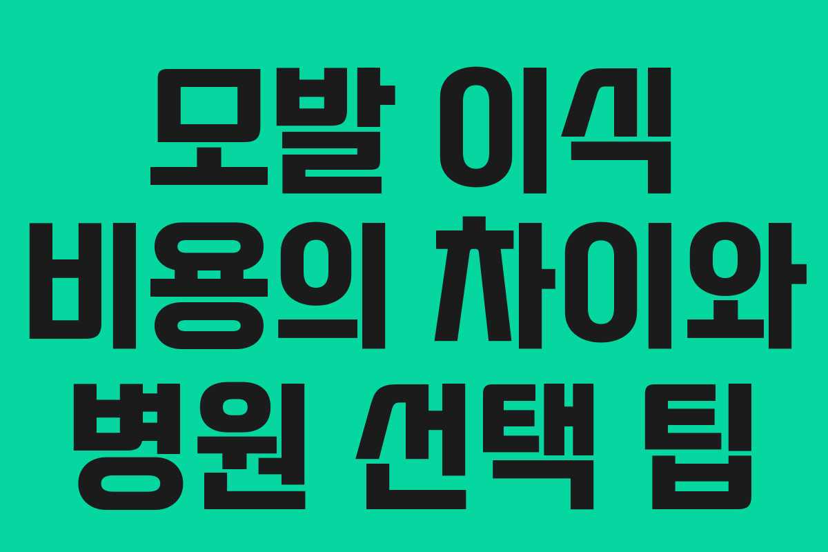 모발 이식 비용의 차이와 병원 선택 팁