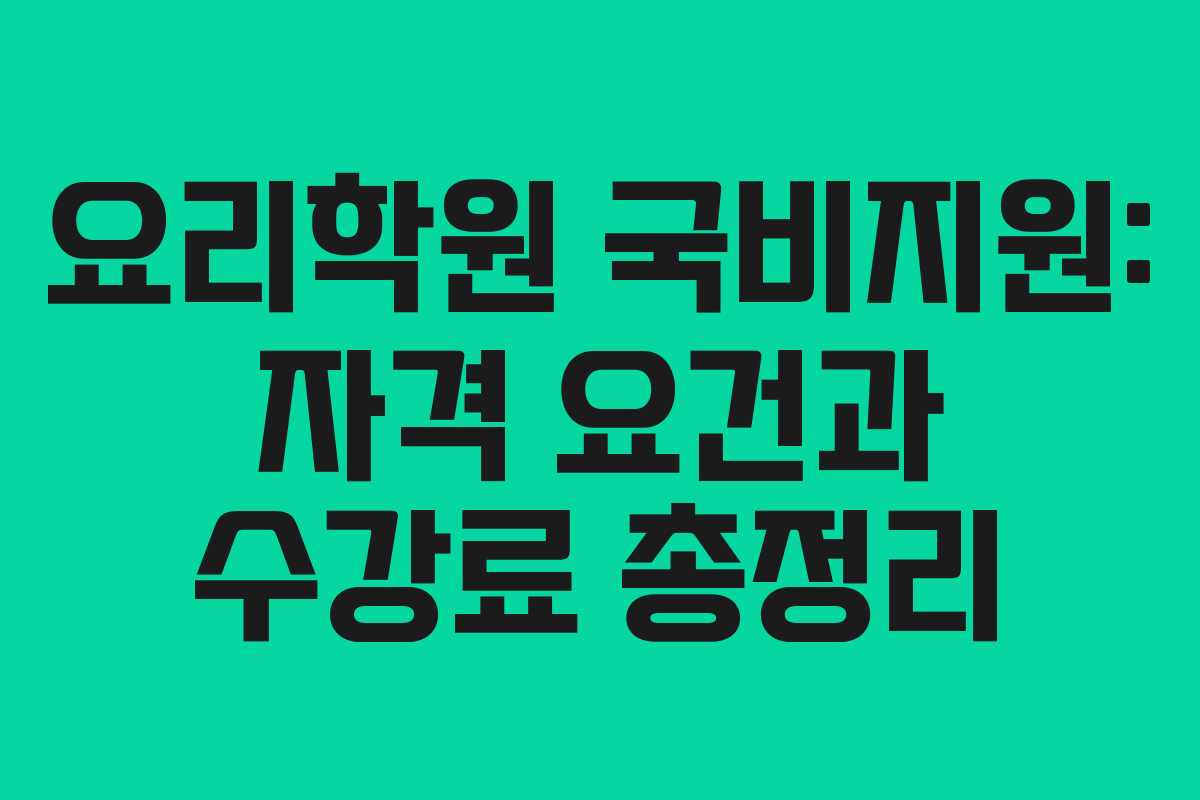 요리학원 국비지원: 자격 요건과 수강료 총정리
