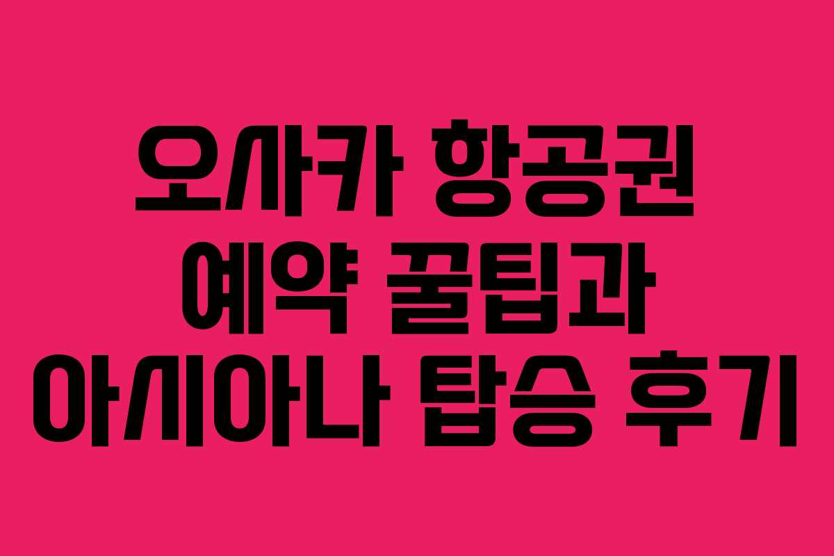 오사카 항공권 예약 꿀팁과 아시아나 탑승 후기