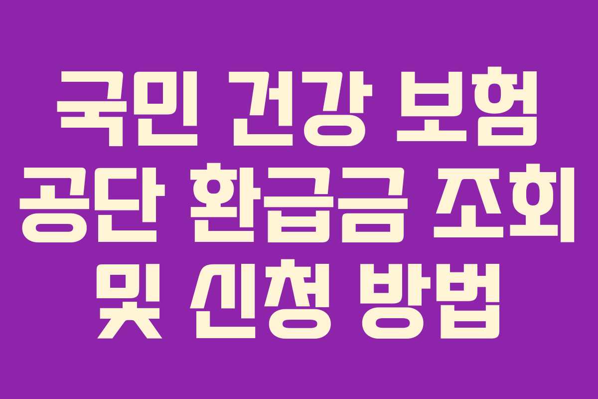 국민 건강 보험 공단 환급금 조회 및 신청 방법