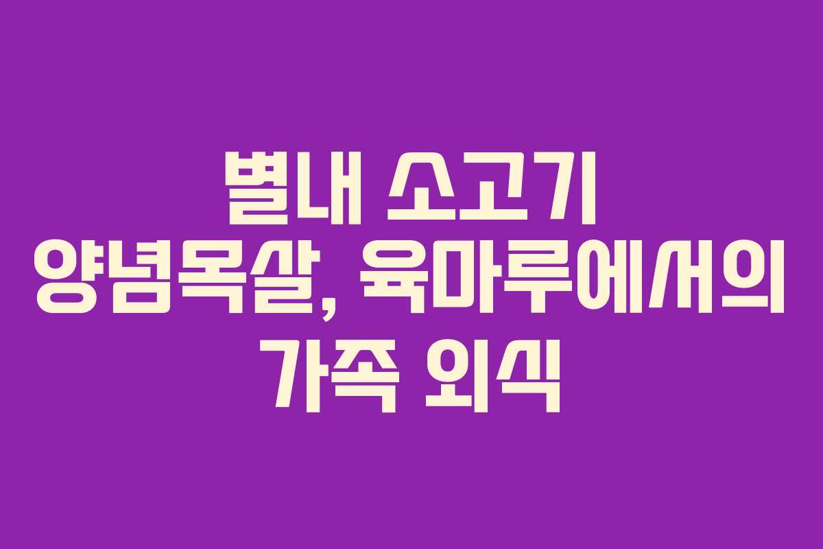 별내 소고기 양념목살, 육마루에서의 가족 외식