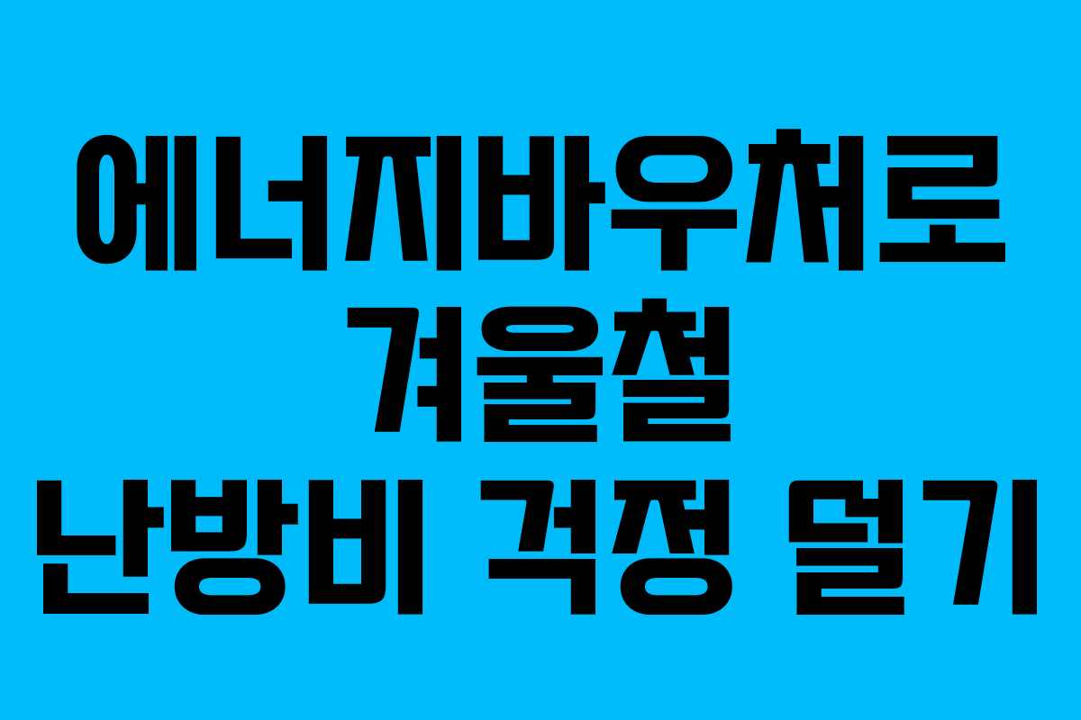 에너지바우처로 겨울철 난방비 걱정 덜기