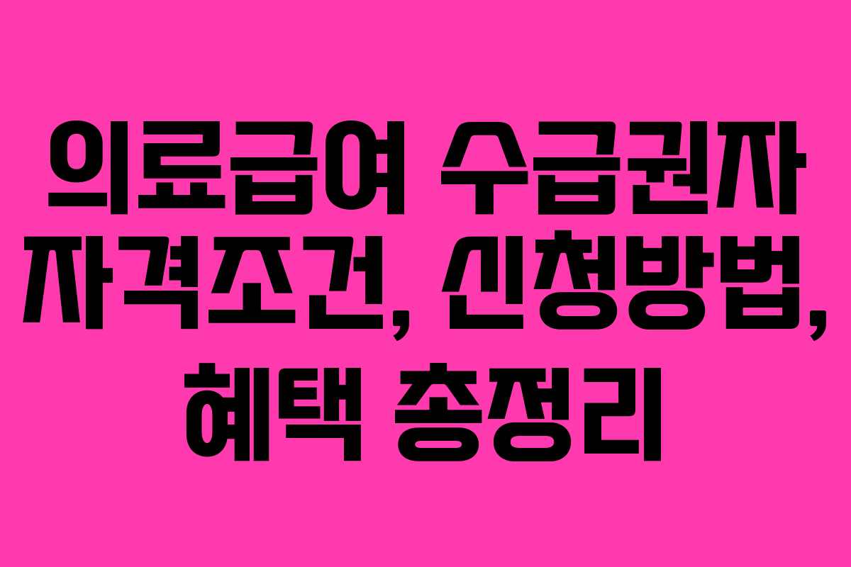 의료급여 수급권자 자격조건, 신청방법, 혜택 총정리