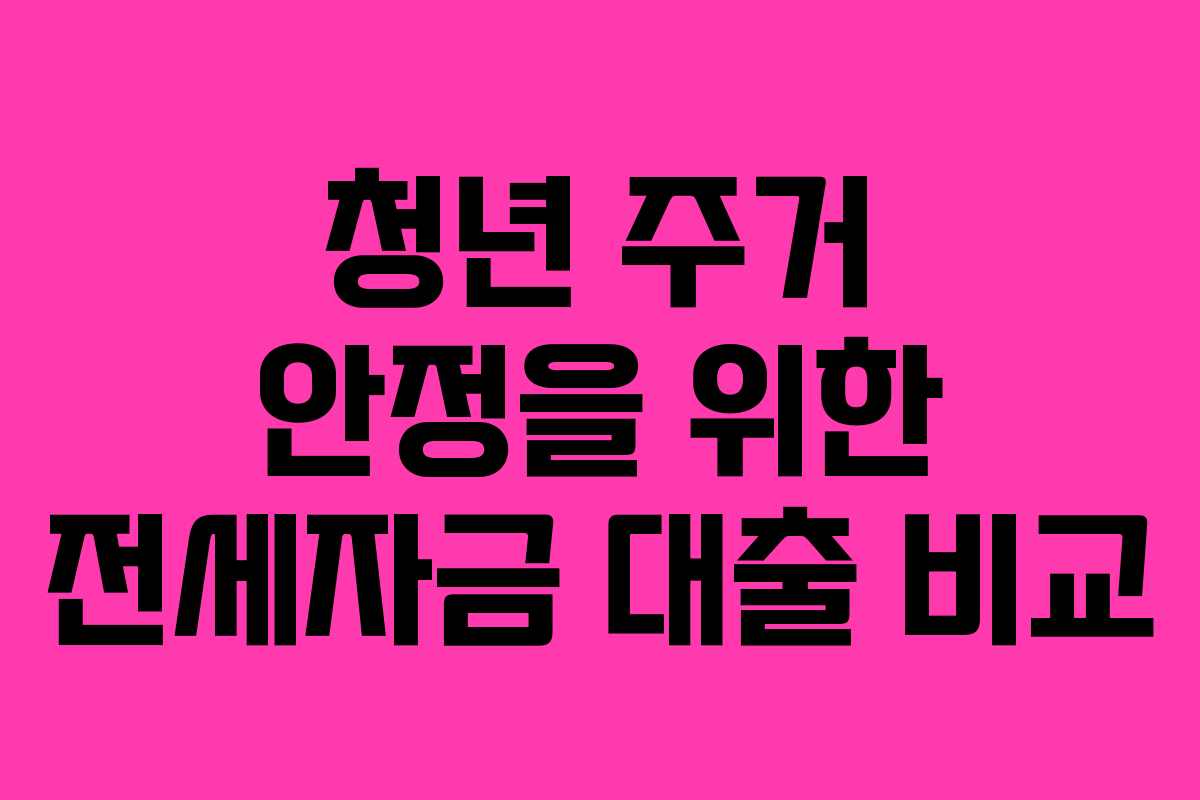 청년 주거 안정을 위한 전세자금 대출 비교