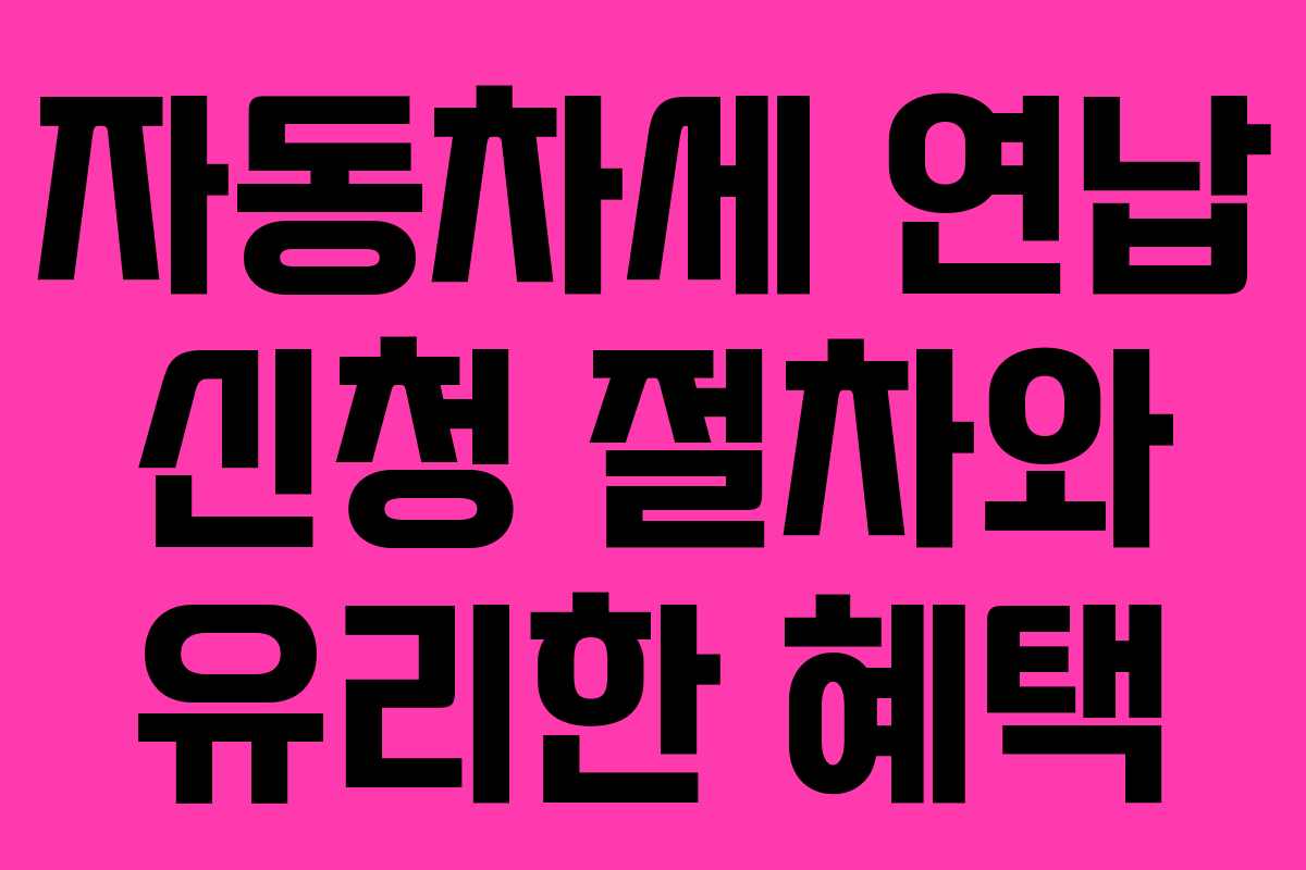 자동차세 연납 신청 절차와 유리한 혜택