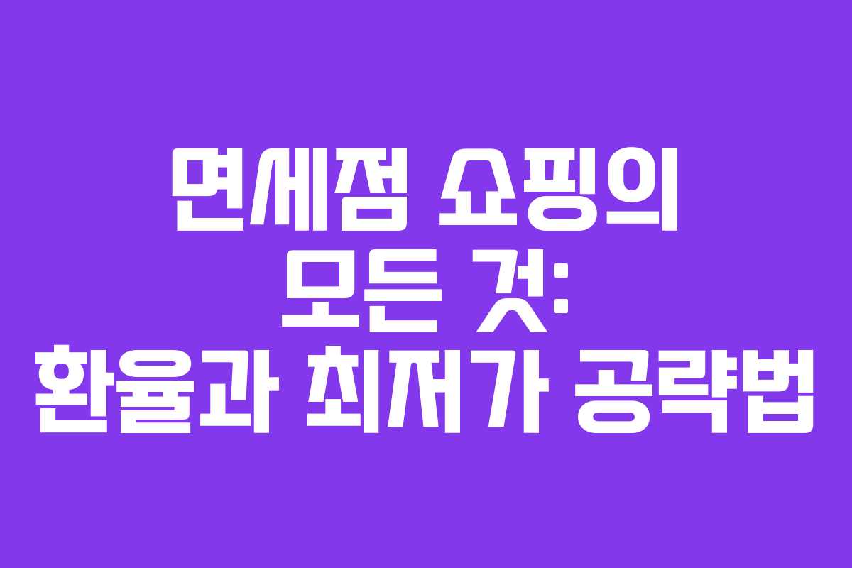 면세점 쇼핑의 모든 것: 환율과 최저가 공략법