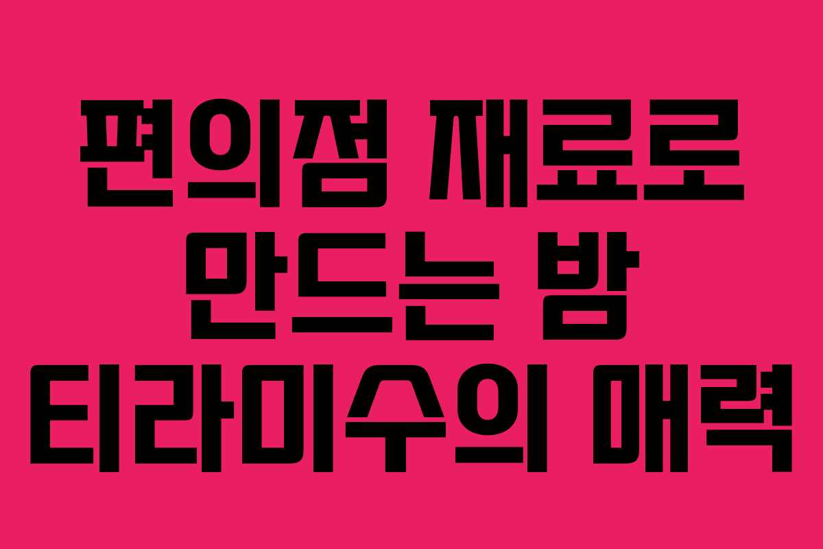 편의점 재료로 만드는 밤 티라미수의 매력