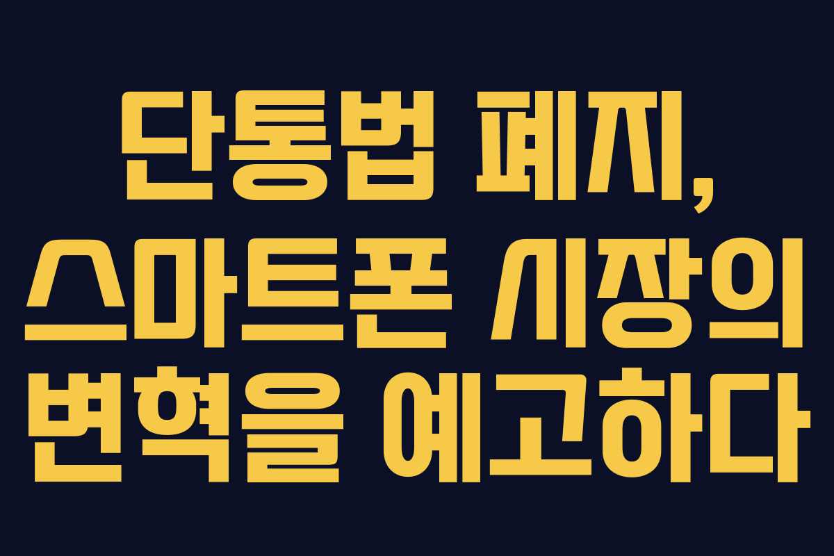 단통법 폐지, 스마트폰 시장의 변혁을 예고하다