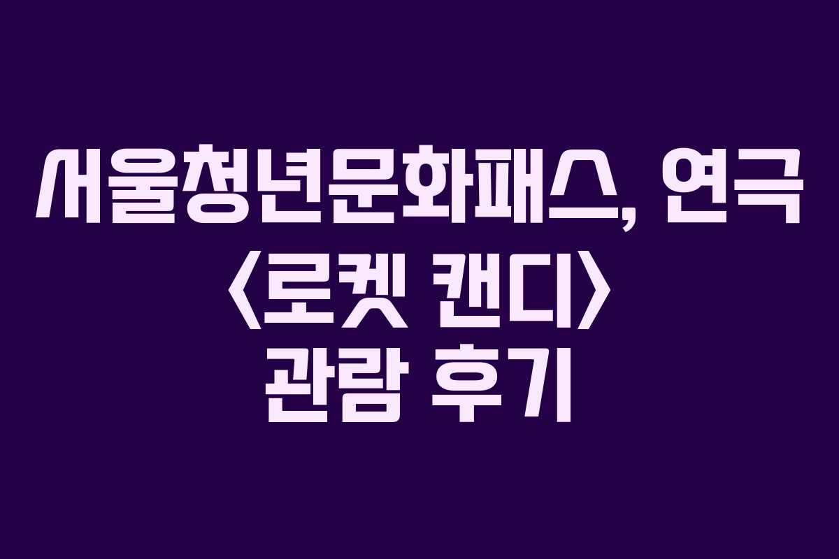 서울청년문화패스, 연극  관람 후기