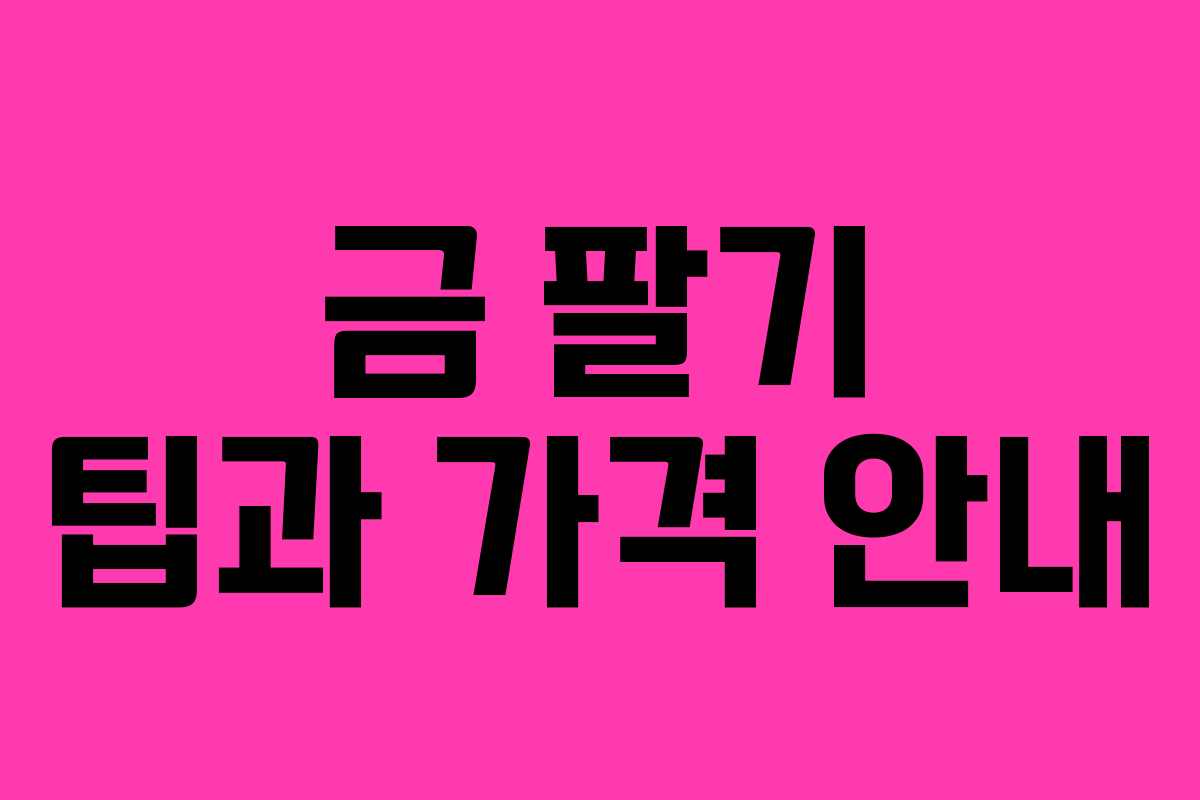 금 팔기 팁과 가격 안내