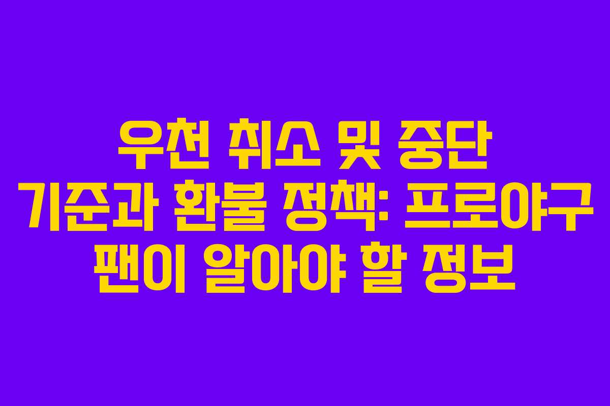 우천 취소 및 중단 기준과 환불 정책: 프로야구 팬이 알아야 할 정보