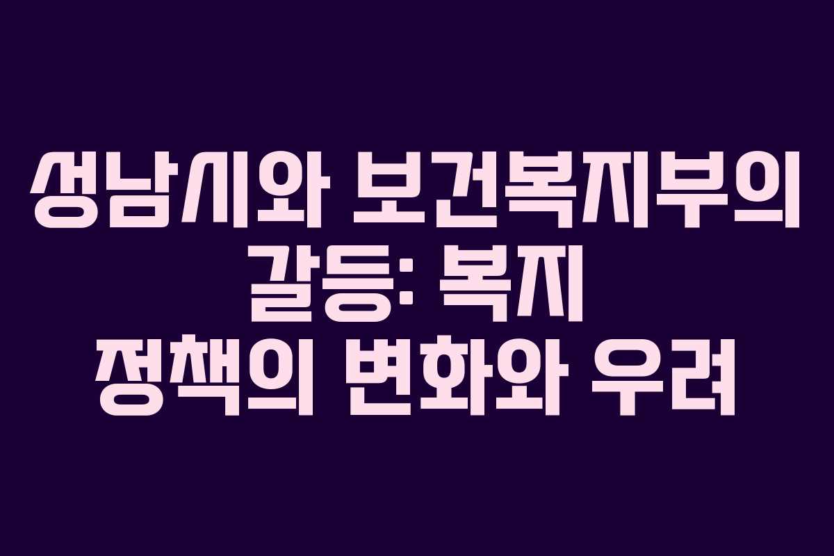 성남시와 보건복지부의 갈등: 복지 정책의 변화와 우려