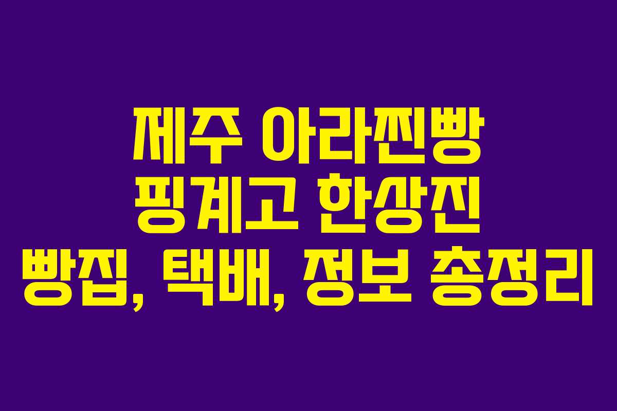제주 아라찐빵 핑계고 한상진 빵집, 택배, 정보 총정리