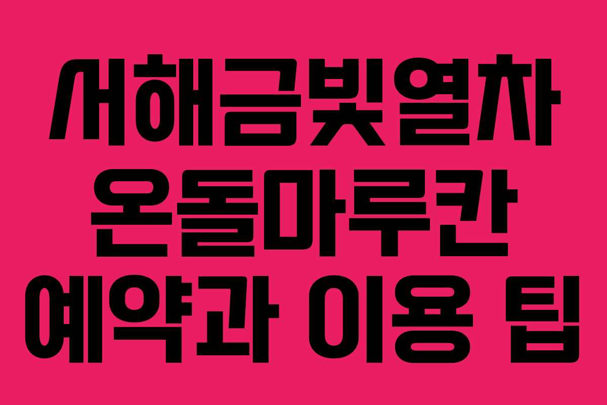 서해금빛열차 온돌마루칸 예약과 이용 팁