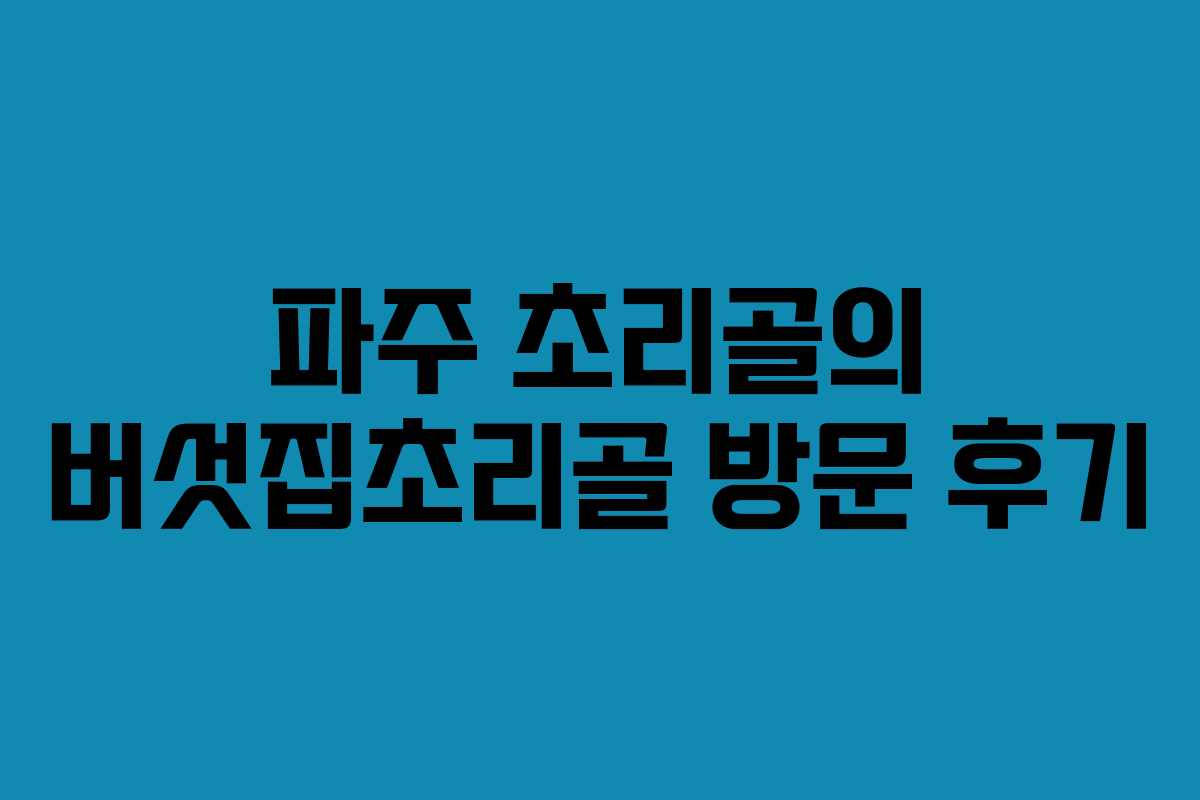 파주 초리골의 버섯집초리골 방문 후기