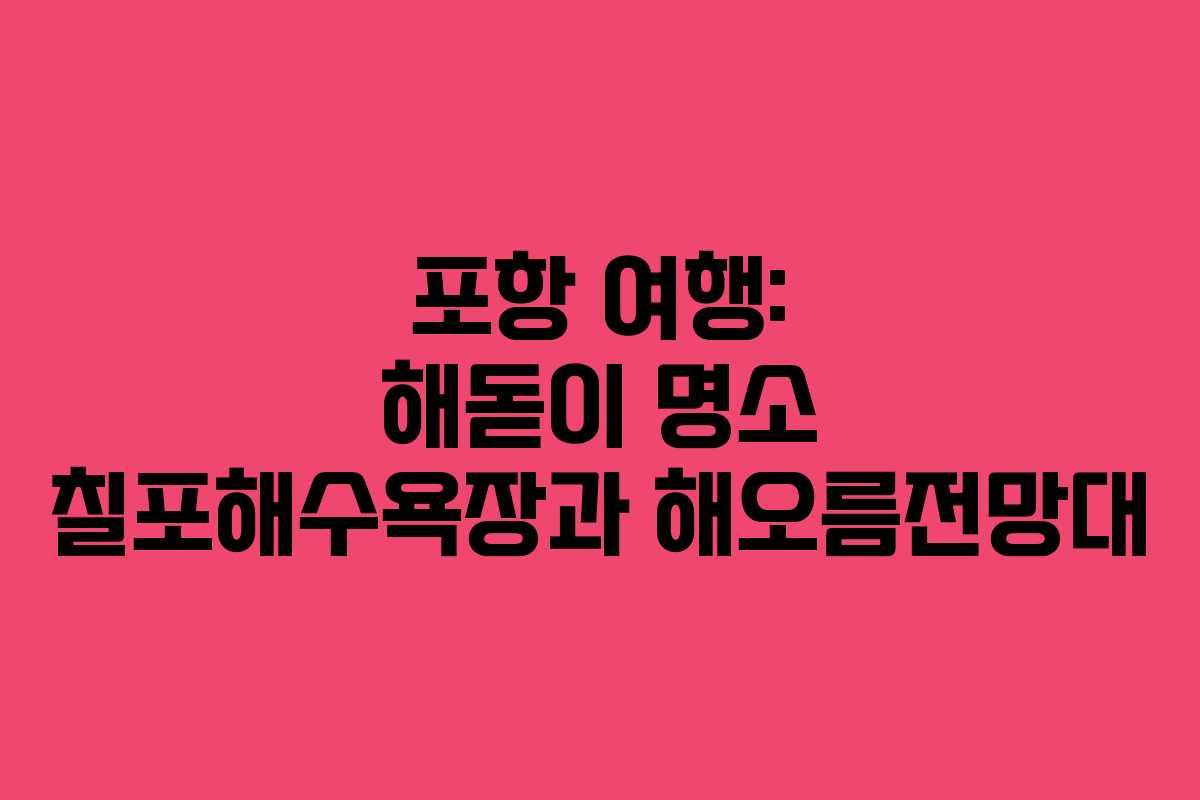 포항 여행: 해돋이 명소 칠포해수욕장과 해오름전망대