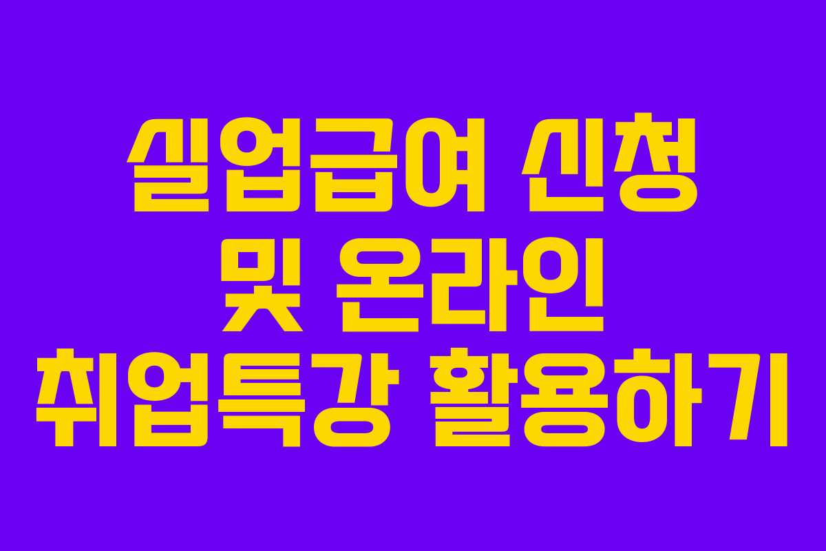 실업급여 신청 및 온라인 취업특강 활용하기