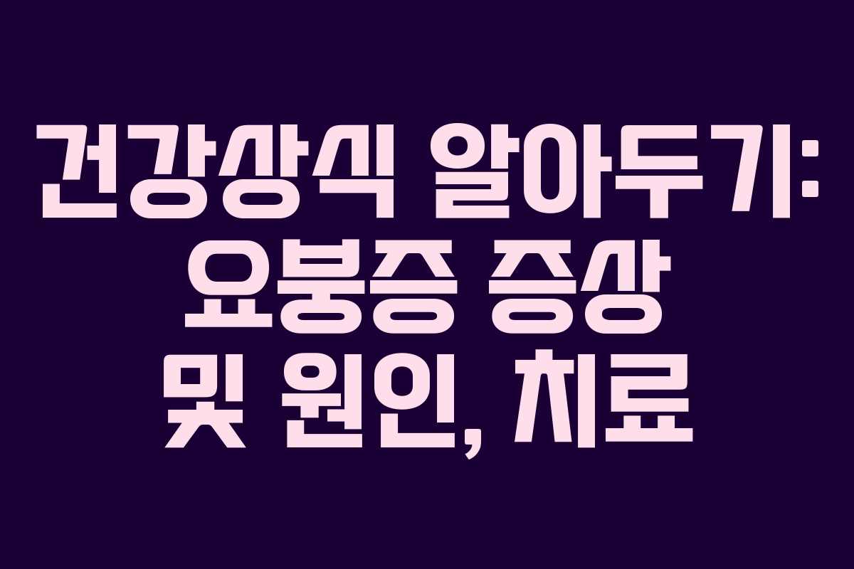 건강상식 알아두기: 요붕증 증상 및 원인, 치료