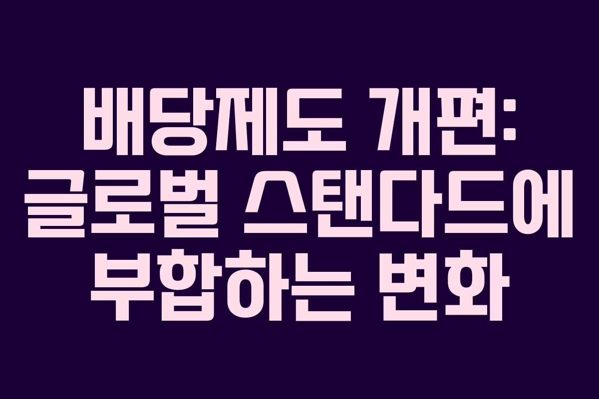 배당제도 개편: 글로벌 스탠다드에 부합하는 변화