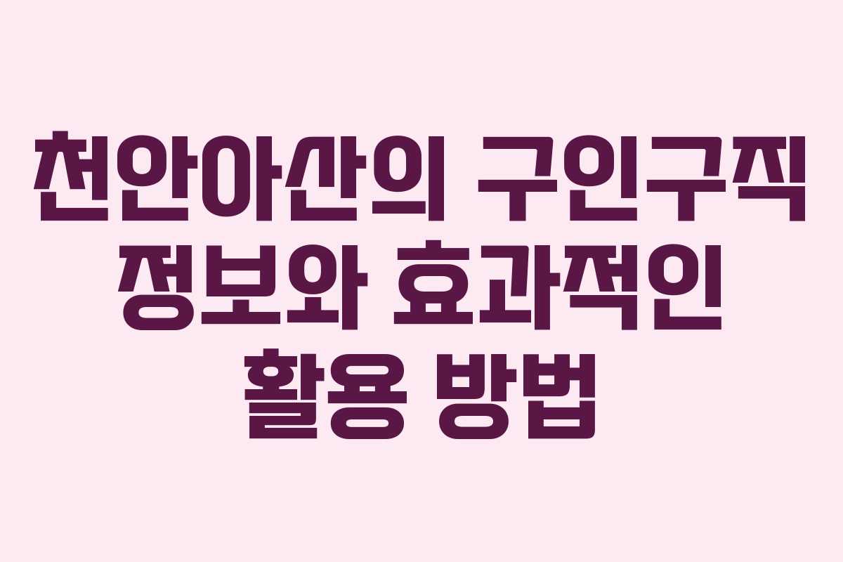 천안아산의 구인구직 정보와 효과적인 활용 방법