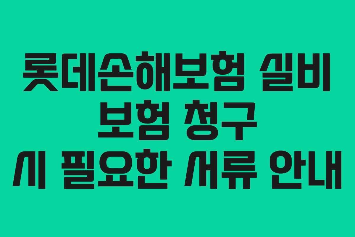 롯데손해보험 실비 보험 청구 시 필요한 서류 안내