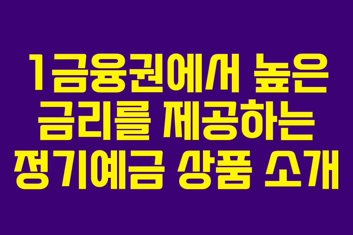 1금융권에서 높은 금리를 제공하는 정기예금 상품 소개