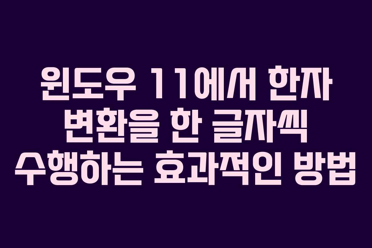 윈도우 11에서 한자 변환을 한 글자씩 수행하는 효과적인 방법