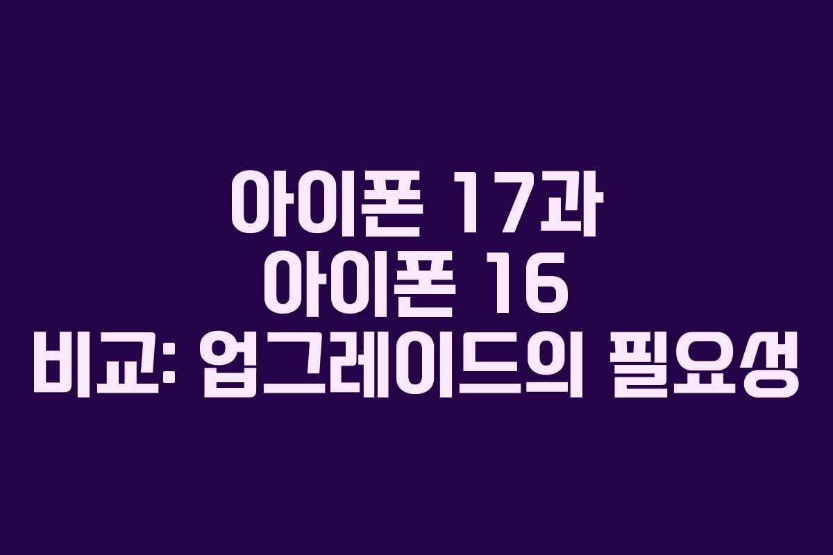 아이폰 17과 아이폰 16 비교: 업그레이드의 필요성