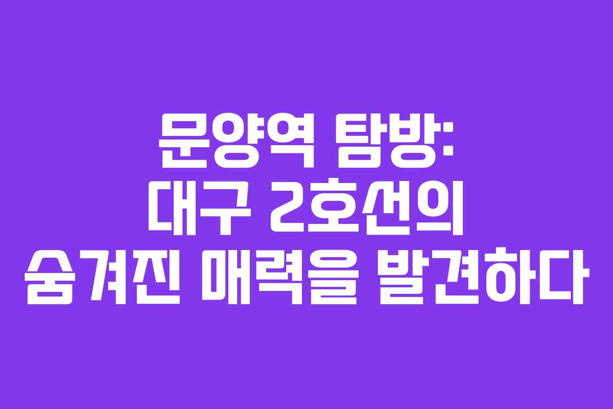 문양역 탐방: 대구 2호선의 숨겨진 매력을 발견하다