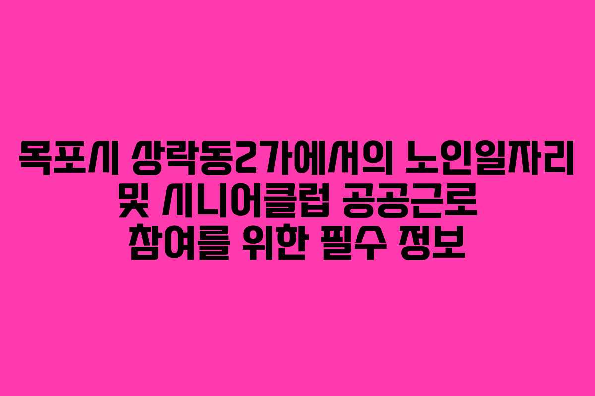 목포시 상락동2가에서의 노인일자리 및 시니어클럽 공공근로 참여를 위한 필수 정보