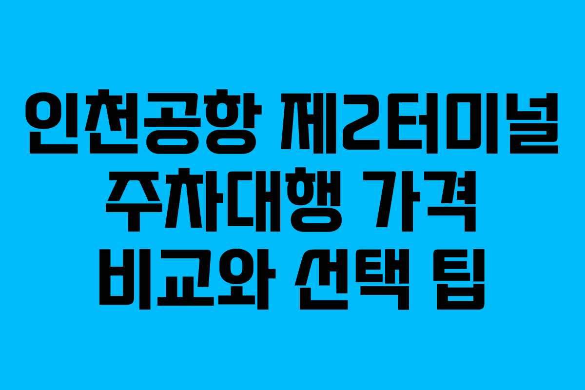 인천공항 제2터미널 주차대행 가격 비교와 선택 팁